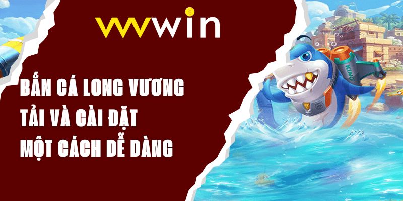 Bắn Cá Long Vương Tải Và Cài Đặt Một Cách Dễ Dàng