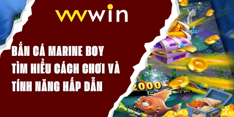 Bắn Cá Marine Boy - Tìm Hiểu Cách Chơi Và Tính Năng Hấp Dẫn