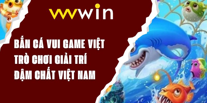 Bắn Cá Vui Game Việt - Trò Chơi Giải Trí Đậm Chất Việt Nam