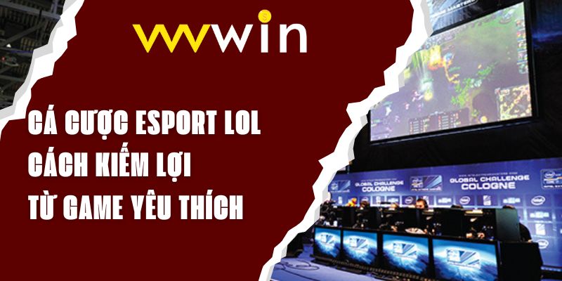 Cá Cược Esport LOL – Cách Kiếm Lợi Nhuận Từ Game Yêu Thích