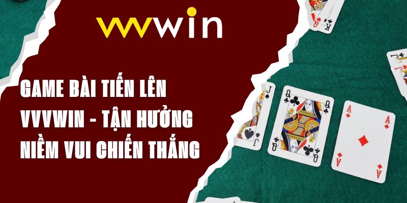 Game Bài Tiến Lên VVVWIN - Tận Hưởng Niềm Vui Chiến Thắng