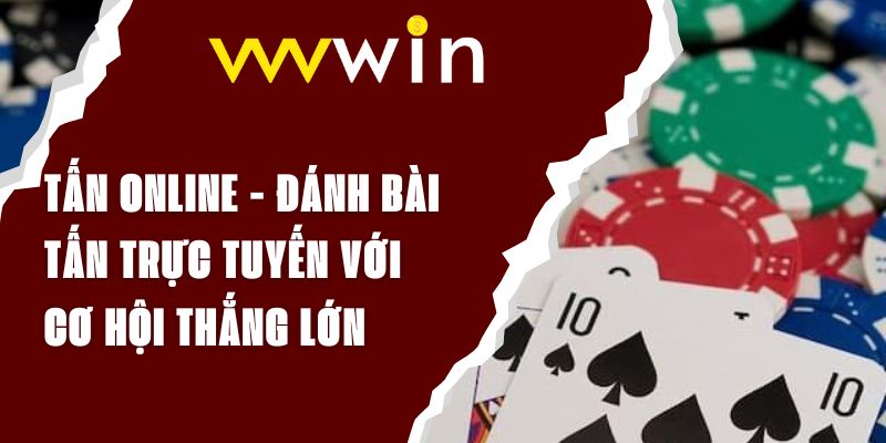 Tấn Online - Đánh Bài Tấn Trực Tuyến Với Cơ Hội Thắng Lớn